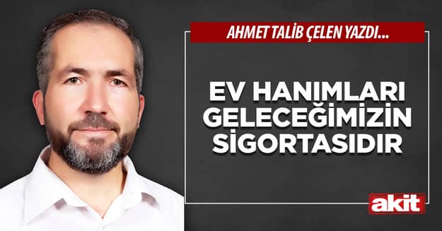Ev hanımları geleceğimizin sigortasıdır