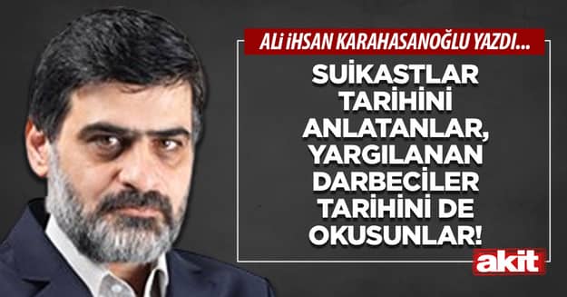 Suikastlar tarihini anlatanlar, yargılanan darbeciler tarihini de okusunlar!