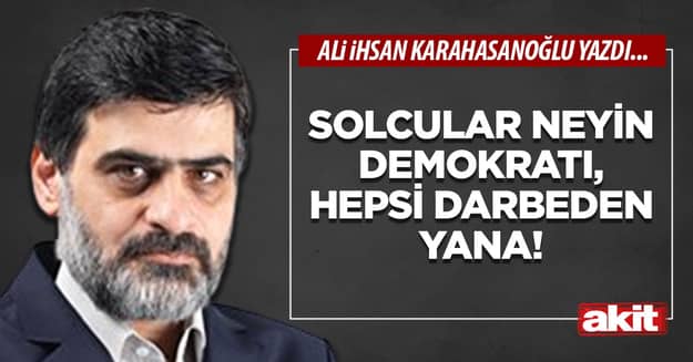 Solcular neyin demokratı, hepsi darbeden yana!