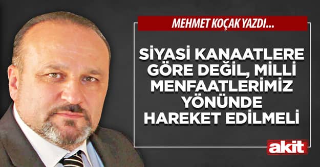Siyasi kanaatlere göre değil, milli menfaatlerimiz yönünde hareket edilmeli