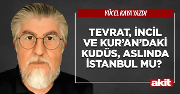 Tevrat, İncil ve Kur’an’daki Kudüs, aslında İstanbul mu?