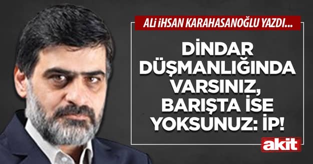 Dindar düşmanlığında varsınız, barışta ise yoksunuz: İP!