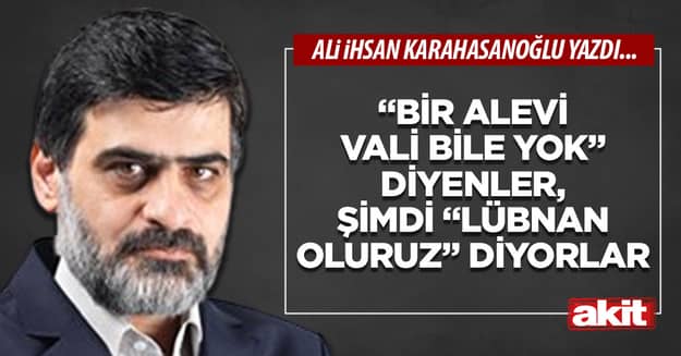 “Bir Alevi vali bile yok” diyenler, şimdi “Lübnan oluruz” diyorlar