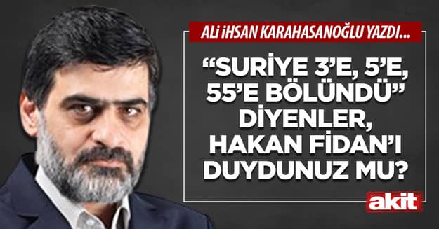 “Suriye 3’e, 5’e, 55’e bölündü” diyenler, Hakan Fidan’ı duydunuz mu?