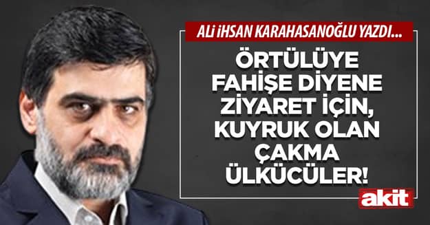 Örtülüye fahişe diyene ziyaret için, kuyruk olan çakma ülkücüler