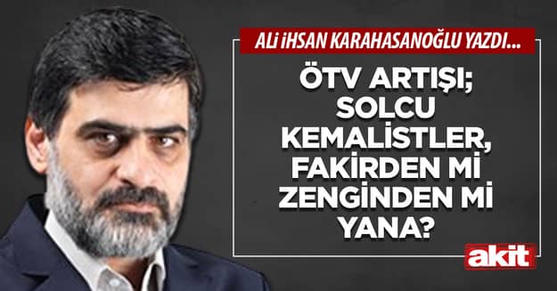 ÖTV artışı; solcu kemalistler, fakirden mi zenginden mi yana?