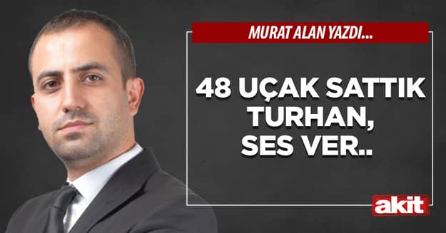 48 uçak sattık Turhan, ses ver.. 
