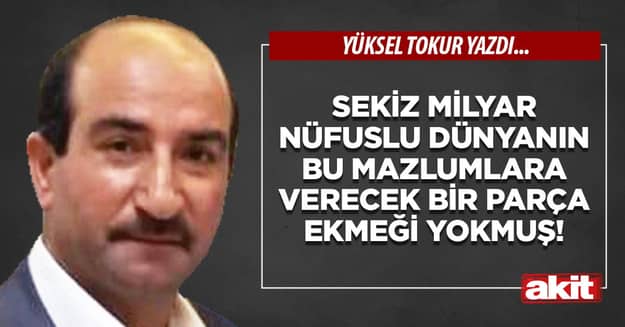 Sekiz milyar nüfuslu dünyanın bu mazlumlara verecek bir parça ekmeği yokmuş!