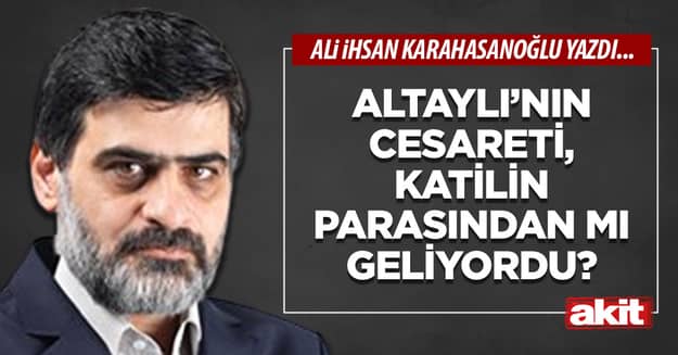 Altaylı’nın cesareti, katilin parasından mı geliyordu?