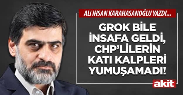Grok bile insafa geldi, CHP’lilerin katı kalpleri yumuşamadı!