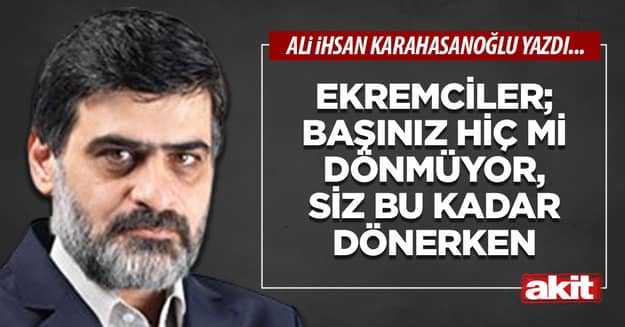 Ekremciler; başınız hiç mi dönmüyor, siz bu kadar dönerken