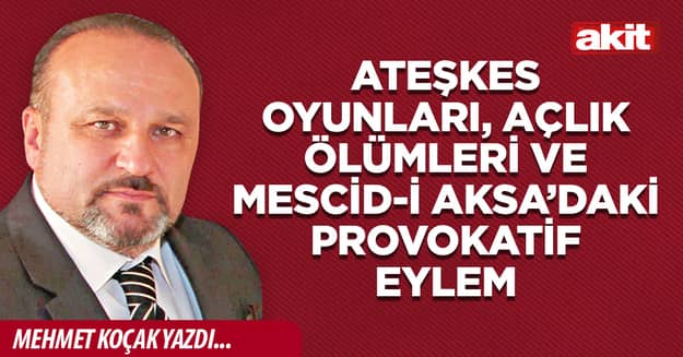 Ateşkes oyunları, açlık ölümleri ve Mescid-i Aksa’daki provokatif eylem