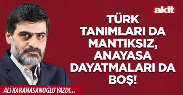 Türk tanımları da mantıksız, anayasa dayatmaları da boş!
