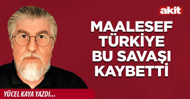 Maalesef Türkiye bu savaşı kaybetti
