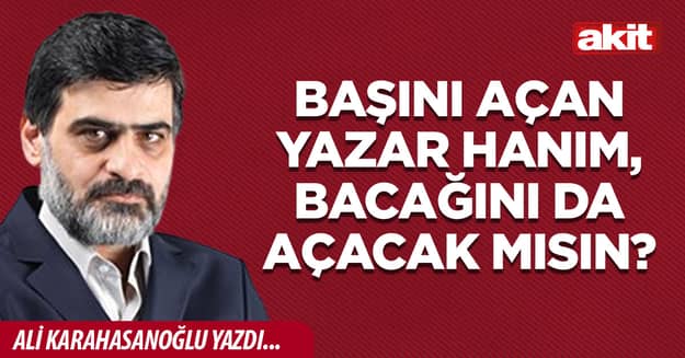 Başını açan yazar hanım, bacağını da açacak mısın?