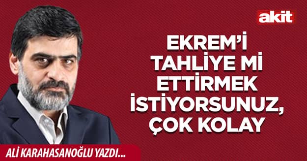 Ekrem’i tahliye mi ettirmek istiyorsunuz, çok kolay