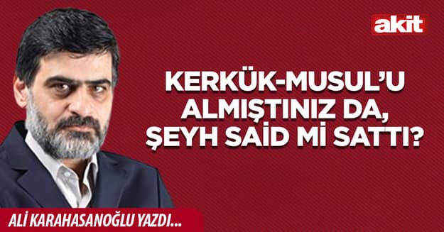 Kerkük-Musul’u almıştınız da, Şeyh Said mi sattı?