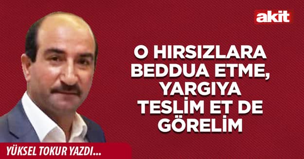 O hırsızlara beddua etme, yargıya teslim et de görelim