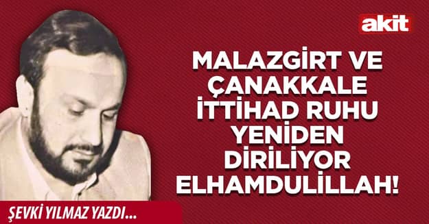 Malazgirt ve Çanakkale İttihad Ruhu yeniden diriliyor Elhamdulillah!