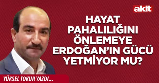 Hayat pahalılığını önlemeye Erdoğan’ın gücü yetmiyor mu?