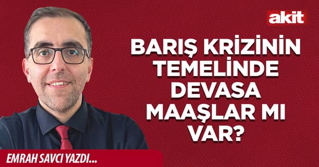 Barış krizinin temelinde devasa maaşlar mı var?