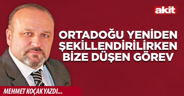 Ortadoğu yeniden şekillendirilirken bize düşen görev