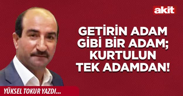 Getirin adam gibi bir adam; kurtulun tek adamdan!