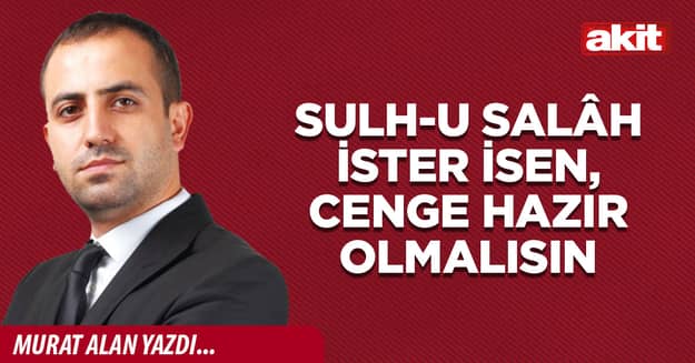 Sulh-u salâh ister isen, cenge hazır olmalısın