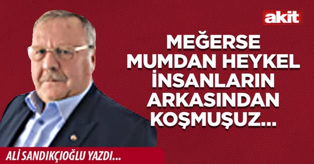 Meğerse mumdan heykel insanların arkasından koşmuşuz…