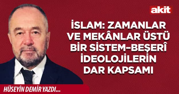 İslam: Zamanlar ve Mekânlar Üstü Bir Sistem–Beşerî İdeolojilerin Dar Kapsamı