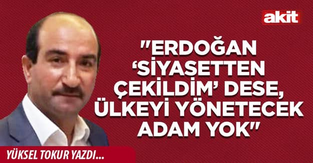 ''Erdoğan ‘siyasetten çekildim’ dese, ülkeyi yönetecek adam yok''