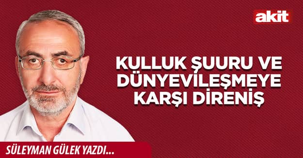 Kulluk şuuru ve dünyevileşmeye karşı direniş