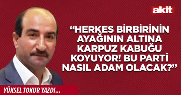 “Herkes birbirinin ayağının altına karpuz kabuğu koyuyor! Bu parti nasıl adam olacak?”