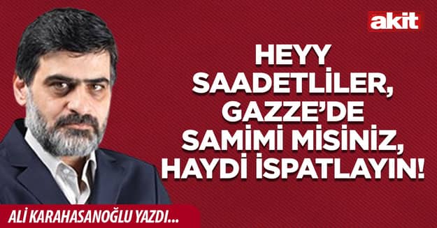 Heyy Saadetliler, Gazze’de samimi misiniz, haydi ispatlayın!