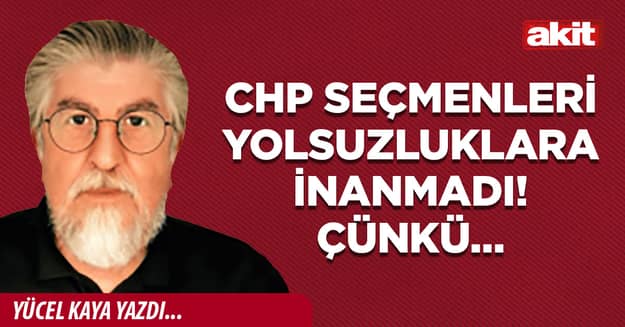 CHP seçmenleri yolsuzluklara inanmadı! Çünkü…