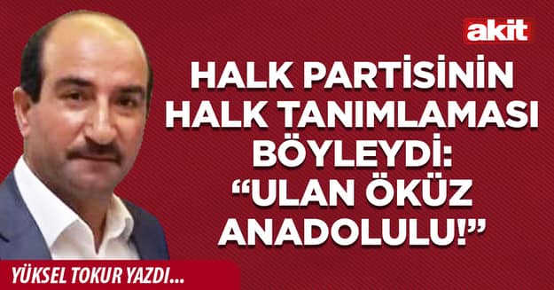 Halk Partisinin halk tanımlaması böyleydi: “Ulan öküz Anadolulu!”
