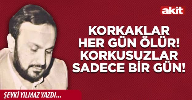 Korkaklar her gün ölür! Korkusuzlar sadece bir gün!