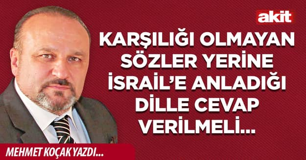 Karşılığı olmayan sözler yerine İsrail’e anladığı dille cevap verilmeli…