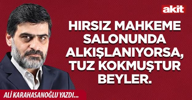 Hırsız mahkeme salonunda alkışlanıyorsa, tuz kokmuştur beyler.