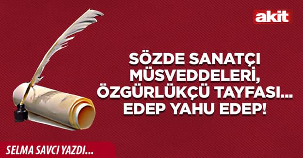 Sözde sanatçı müsveddeleri, özgürlükçü tayfası... Edep yahu edep!