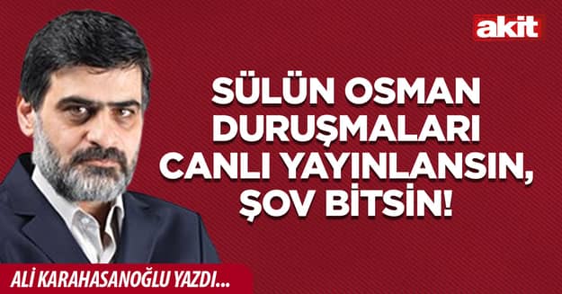Sülün Osman duruşmaları canlı yayınlansın, şov bitsin!