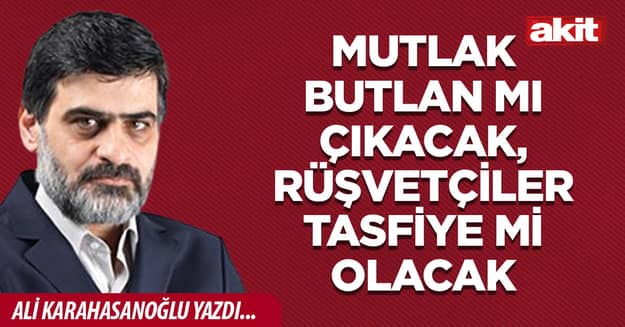 Mutlak butlan mı çıkacak, rüşvetçiler tasfiye mi olacak
