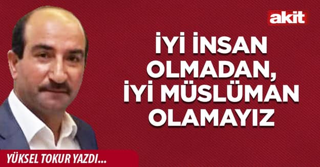 İyi insan olmadan, iyi Müslüman olamayız