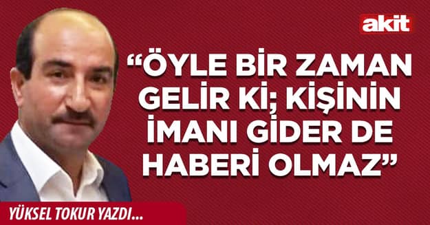 “Öyle bir zaman gelir ki; kişinin imanı gider de haberi olmaz”