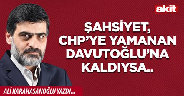 Şahsiyet, CHP’ye yamanan Davutoğlu’na kaldıysa..