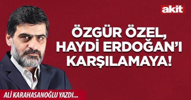 Özgür Özel, haydi Erdoğan’ı karşılamaya!