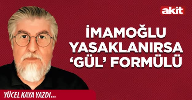 İmamoğlu Yasaklanırsa ‘Gül’ Formülü