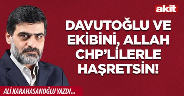 Davutoğlu ve ekibini, Allah CHP’lilerle haşretsin!