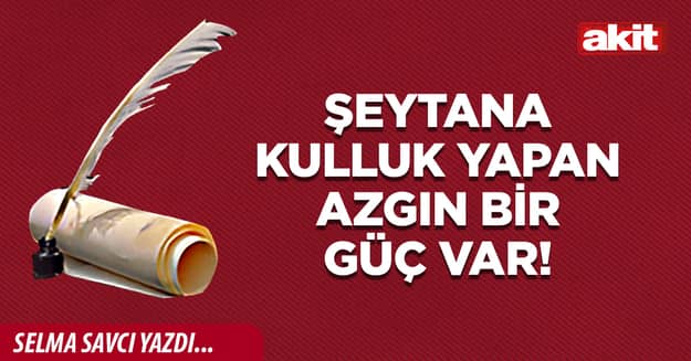 Şeytana kulluk yapan azgın bir güç var!