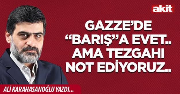 Gazze’de “barış”a evet.. Ama tezgahı not ediyoruz..